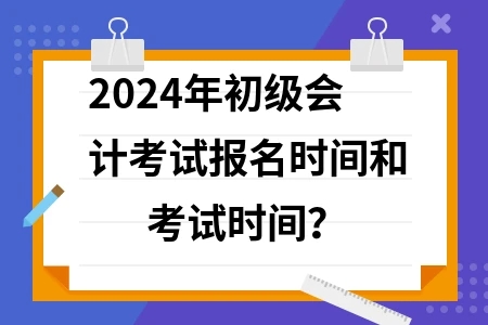 会计初级2024年报名时间及考试时间