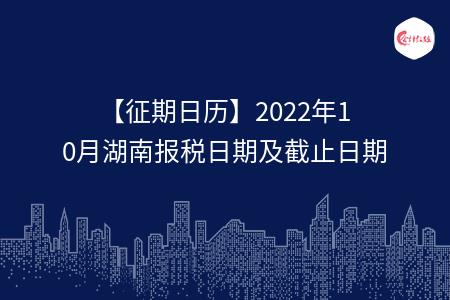 【征期日历】2022年10月湖南报税日期及截止日期