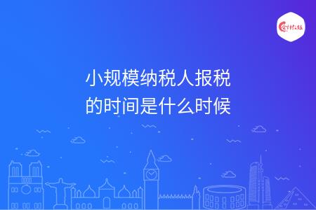 小规模纳税人报税的时间是什么时候
