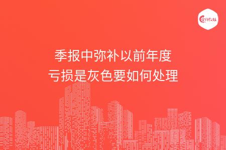 季报中弥补以前年度亏损是灰色要如何处理
