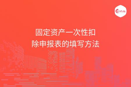 固定资产一次性扣除申报表的填写方法