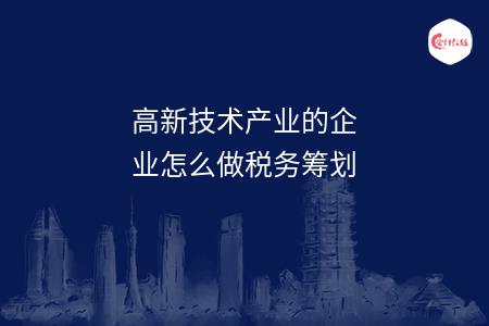 高新技术产业的企业怎么做税务筹划