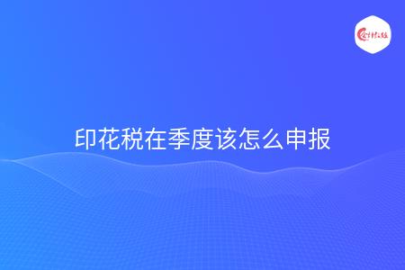 印花税在季度该怎么申报