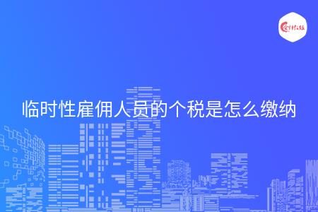 臨時(shí)性雇傭人員的個(gè)稅是怎么繳納