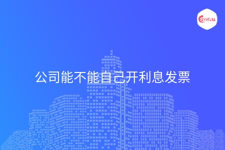 公司能不能自己开利息发票