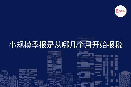 小规模季报是从哪几个月开始报税