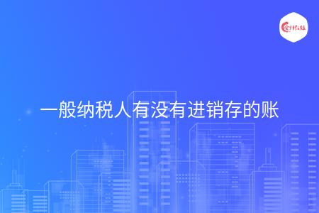 一般纳税人有没有进销存的账