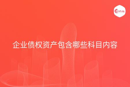 企业债权资产包含哪些科目内容