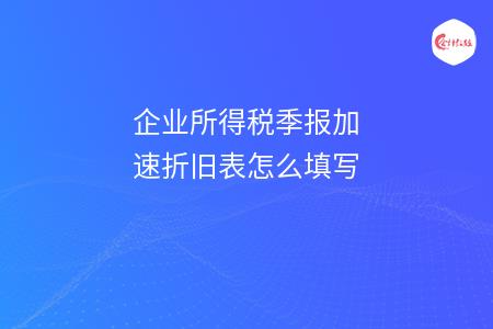 企业所得税季报加速折旧表怎么填写