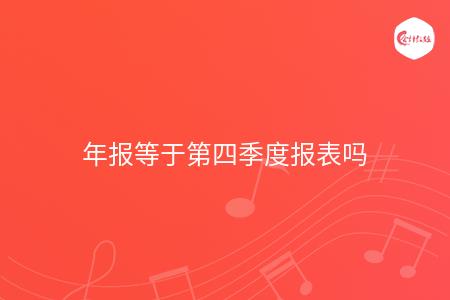 年报等于第四季度报表吗
