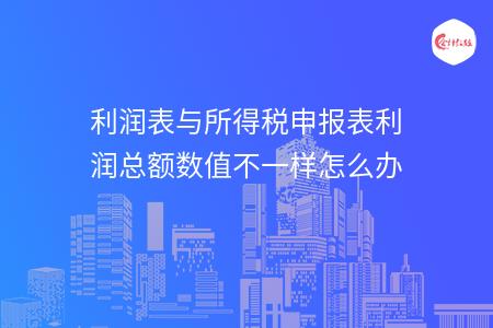 利润表与所得税申报表利润总额数值不一样怎么办