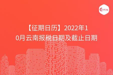 【征期日历】2022年10月云南报税日期及截止日期