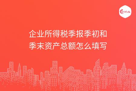 企业所得税季报季初和季末资产总额怎么填