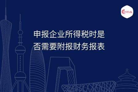 申报企业所得税时是否需要附报财务报表