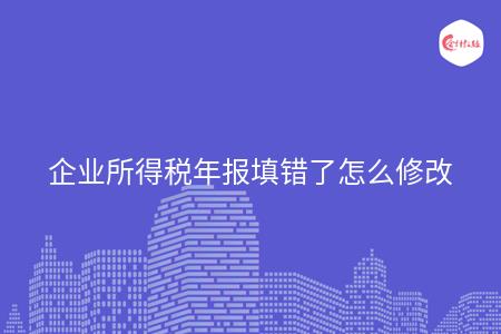 企业所得税年报填错了怎么修改
