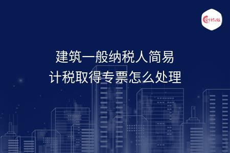 建筑一般纳税人简易计税取得专票怎么处理