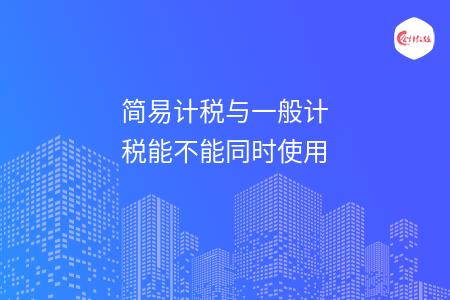 简易计税与一般计税能不能同时使用