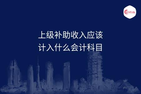 上级补助收入应该计入什么会计科目