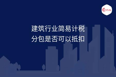 建筑行业简易计税分包是否可以抵扣