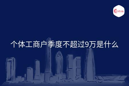 个体工商户季度不超过9万是什么