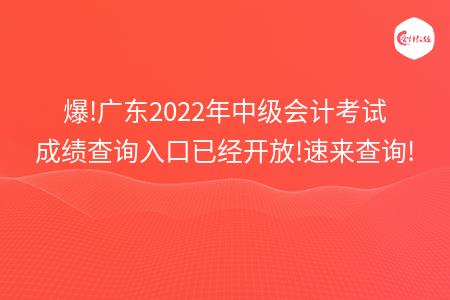 爆!广东2022年中级会计考试成绩查询入口已经开放!速来查询!