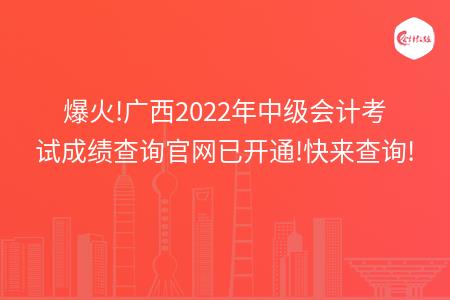 爆火!广西2022年中级会计考试成绩查询官网已开通!快来查询!