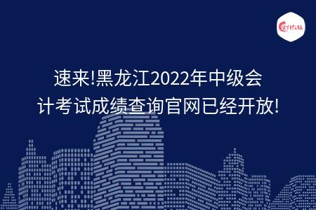 速来!黑龙江2022年中级会计考试成绩查询官网已经开放!