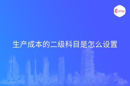 生产成本的二级科目是怎么设置