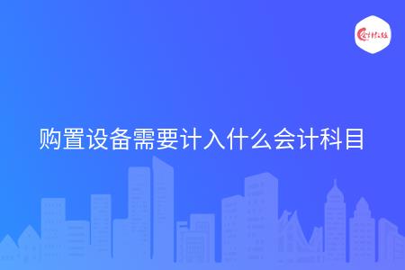 购置设备需要计入什么会计科目