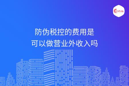 防伪税控的费用是可以做营业外收入吗