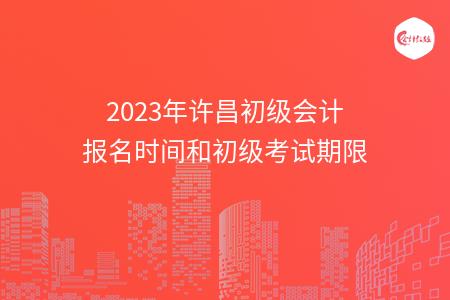 2023年许昌初级会计报名时间和初级考试期限