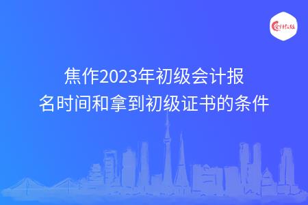 焦作2023年初级会计报名时间和拿到初级证书的条件