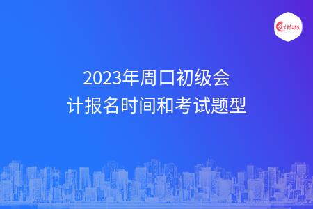 2023年周口初级会计报名时间和考试题型