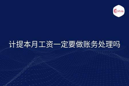 计提本月工资一定要做账务处理吗
