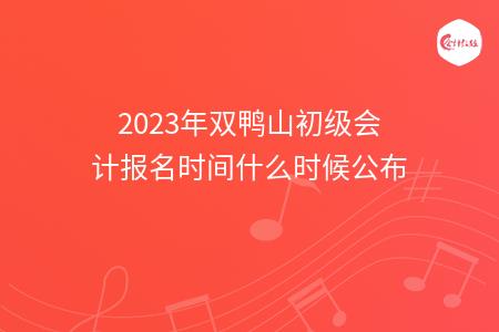 2023年双鸭山初级会计报名时间什么时候公布