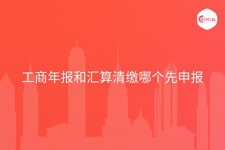 工商年报和汇算清缴哪个先申报