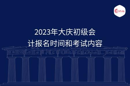 2023年大庆初级会计报名时间和考试内容