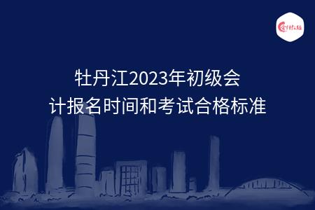 牡丹江2023年初级会计报名时间和考试合格标准