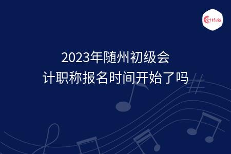 2023年随州初级会计职称报名时间开始了吗