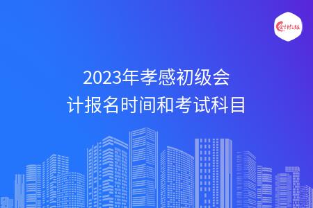2023年孝感初级会计报名时间和考试科目