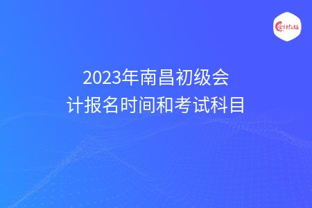 2023年南昌初级会计报名时间和考试科目