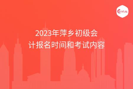 2023年萍乡初级会计报名时间和考试内容