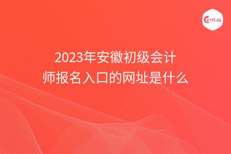 2023年安徽初级会计师报名入口的网址是什么