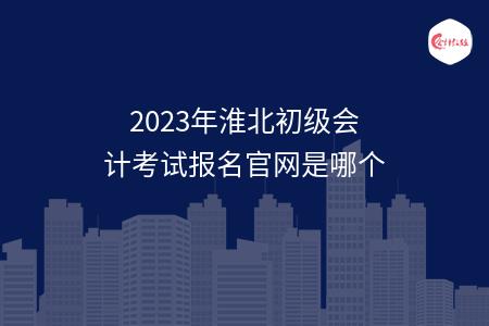 2023年淮北初级会计考试报名官网是哪个