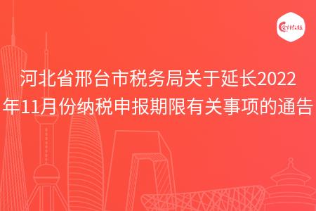 河北省邢台市税务局关于延长2022年11月份纳税申报期限有关事项的通告