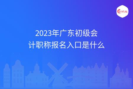 2023年广东初级会计职称报名入口是什么