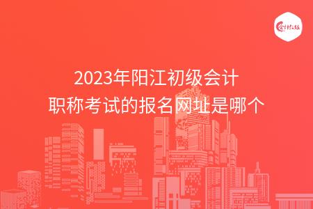 2023年阳江初级会计职称考试的报名网址是哪个