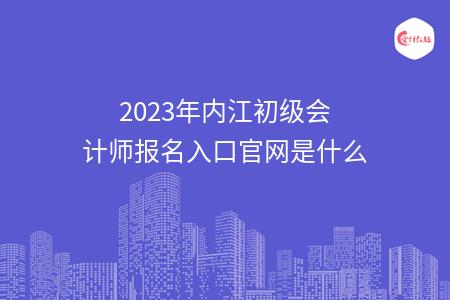 2023年内江初级会计师报名入口官网是什么
