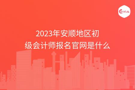 2023年安顺地区初级会计师报名官网是什么