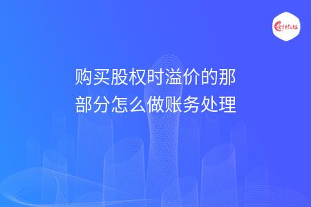 购买股权时溢价的那部分怎么做账务处理